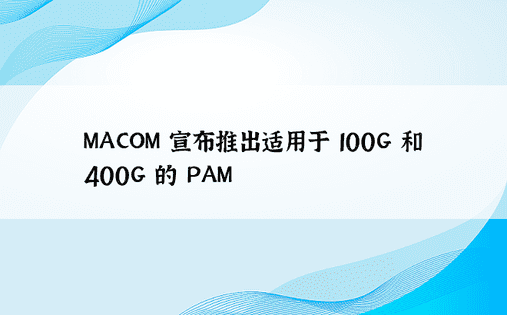 MACOM 宣布推出适用于 100G 和 400G 的 PAM
