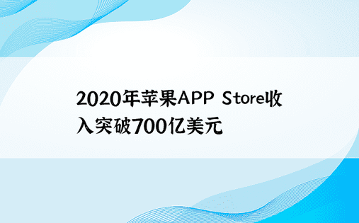 2020年苹果APP Store收入突破700亿美元