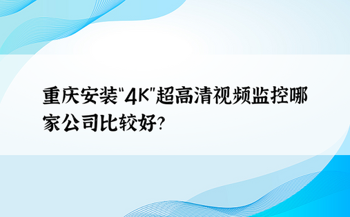 重庆安装“4K”超高清视频监控哪家公司比较好？ 