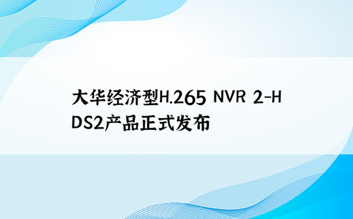 大华经济型H.265 NVR 2-HDS2产品正式发布