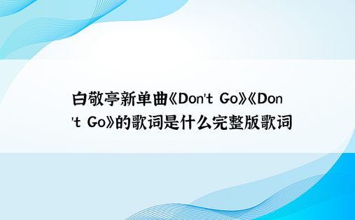 白敬亭新单曲《Don't Go》《Don't Go》的歌词是什么完整版歌词