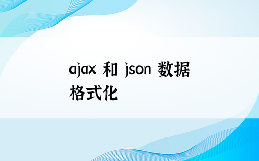 ajax 和 json 数据格式化 
