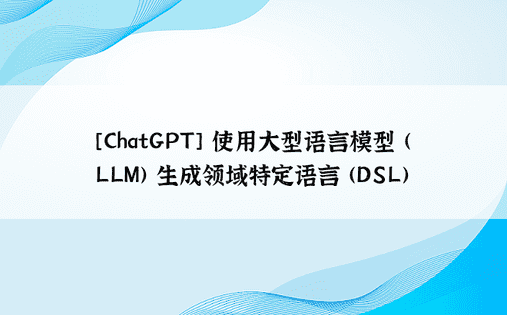 [ChatGPT] 使用大型语言模型 (LLM) 生成领域特定语言 (DSL)