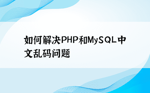 如何解决PHP和MySQL中文乱码问题