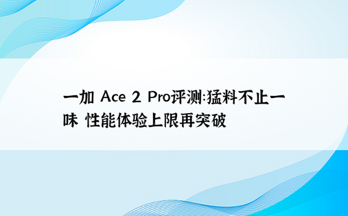 一加 Ace 2 Pro评测：猛料不止一味 性能体验上限再突破