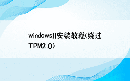 windows11安装教程（绕过TPM2.0） 
