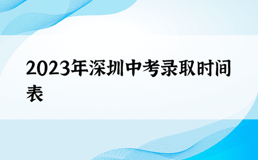 2023年深圳中考录取时间表