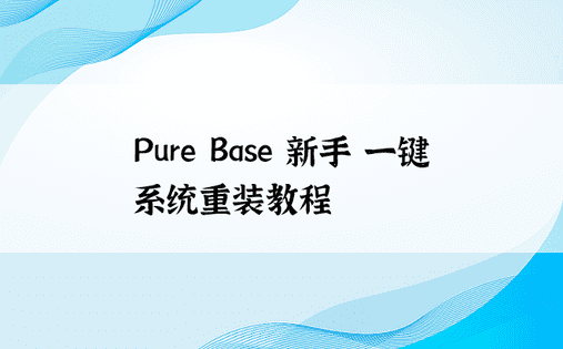 Pure Base 新手 一键系统重装教程