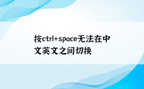 按ctrl+space无法在中文英文之间切换