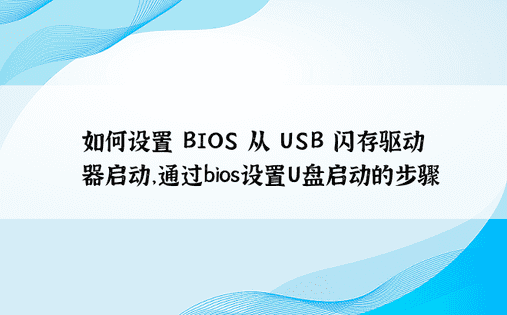 如何设置 BIOS 从 USB 闪存驱动器启动，通过bios设置U盘启动的步骤