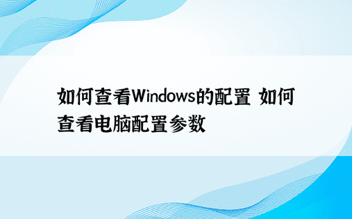 如何查看Windows的配置 如何查看电脑配置参数