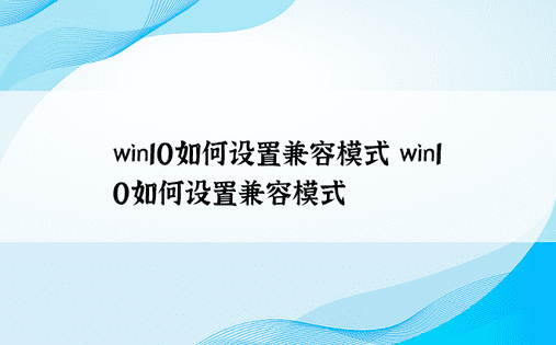 win10如何设置兼容模式 win10如何设置兼容模式 