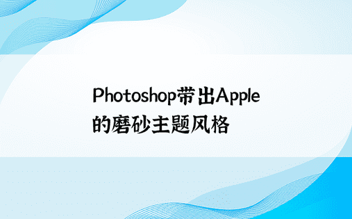 Photoshop带出Apple的磨砂主题风格