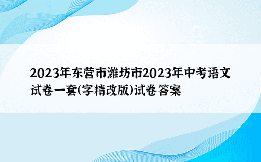 2023年东营市潍坊市2023年中考语文试卷一套（字精改版）试卷答案