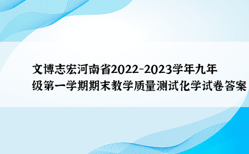 文博志宏河南省2022-2023学年九年级第一学期期末教学质量测试化学试卷答案
