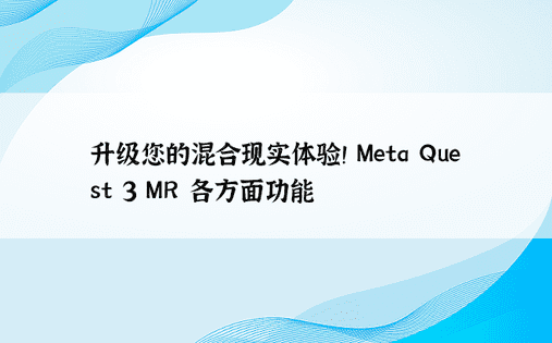 升级您的混合现实体验！ Meta Quest 3 MR 各方面功能