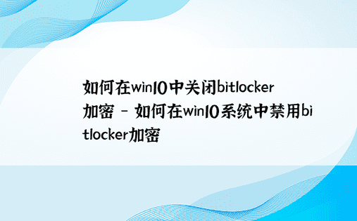 如何在win10中关闭bitlocker加密 - 如何在win10系统中禁用bitlocker加密 