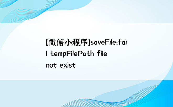 
【微信小程序】saveFile:fail tempFilePath file not exist