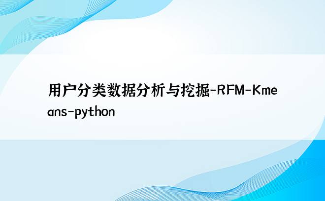 
用户分类数据分析与挖掘-RFM-Kmeans-python
