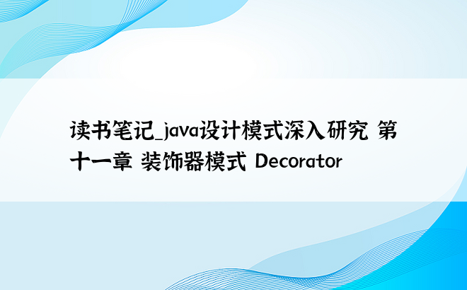 
读书笔记_java设计模式深入研究 第十一章 装饰器模式 Decorator