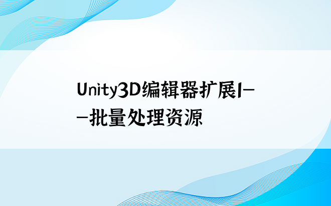 
Unity3D编辑器扩展1——批量处理资源