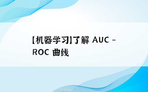 
【机器学习】了解 AUC - ROC 曲线