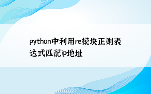 
python中利用re模块正则表达式匹配ip地址
