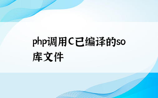 
php调用C已编译的so库文件