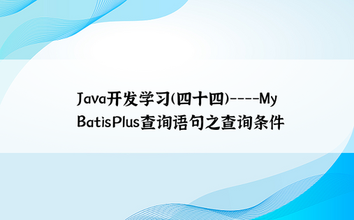 
Java开发学习(四十四)----MyBatisPlus查询语句之查询条件