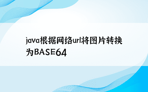 java根据网络url将图片转换为BASE64