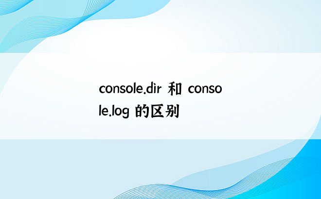 console.dir 和 console.log 的区别