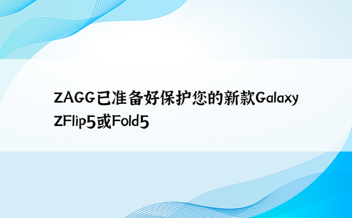 ZAGG已准备好保护您的新款GalaxyZFlip5或Fold5