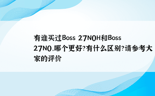 有谁买过Boss 27N0H和Boss 27N0，哪个更好？有什么区别？请参考大家的评价