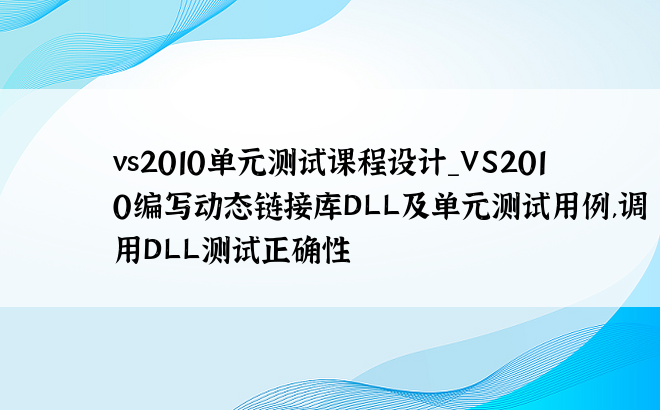 vs2010单元测试课程设计_VS2010编写动态链接库DLL及单元测试用例,调用DLL测试正确性