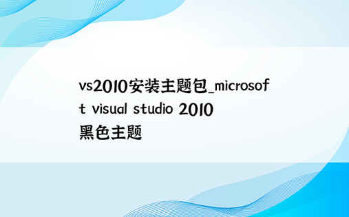 vs2010安装主题包_microsoft visual studio 2010黑色主题