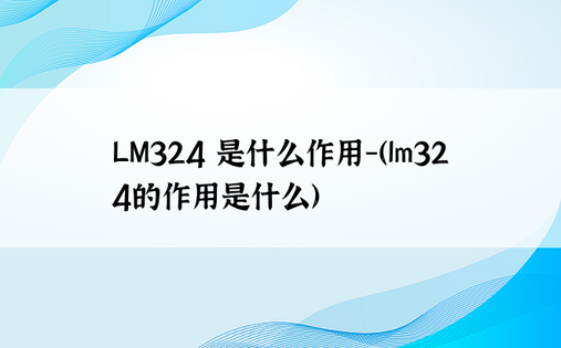 LM324 是什么作用-（lm324的作用是什么）