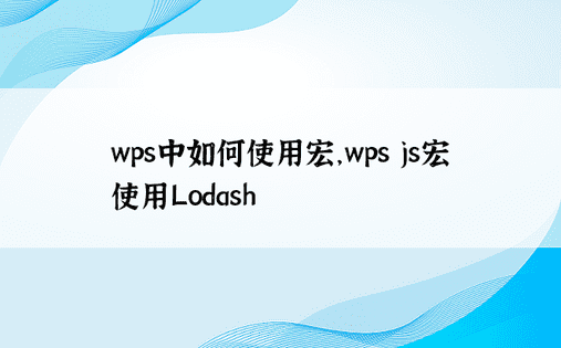 wps中如何使用宏，wps js宏使用Lodash