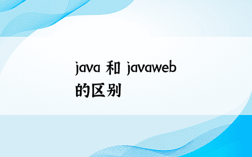 java 和 javaweb 的区别 