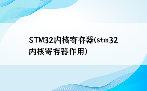 STM32内核寄存器（stm32内核寄存器作用）