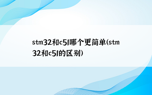 stm32和c51哪个更简单（stm32和c51的区别）