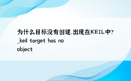 为什么目标没有创建，出现在KEIL中？ _keil target has no object