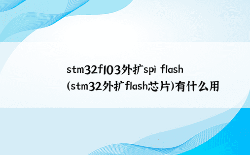 stm32f103外扩spi flash（stm32外扩flash芯片）有什么用