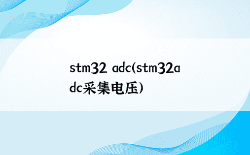 stm32 adc（stm32adc采集电压）