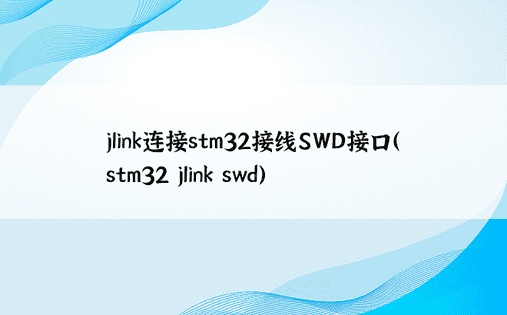 jlink连接stm32接线SWD接口（stm32 jlink swd）