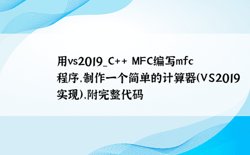 用vs2019_C++ MFC编写mfc程序，制作一个简单的计算器（VS2019实现），附完整代码