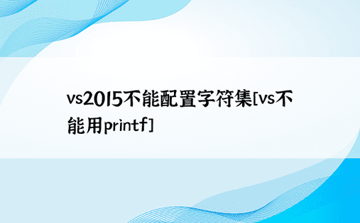 vs2015不能配置字符集[vs不能用printf]