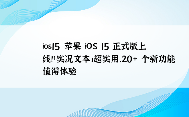 ios15|苹果 iOS 15 正式版上线！「实况文本」超实用，20+ 个新功能值得体验