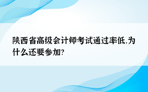 陕西省高级会计师考试通过率低，为什么还要参加？ 