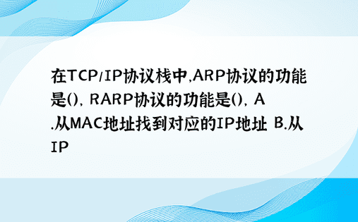 在TCP/IP协议栈中，ARP协议的功能是（）， RARP协议的功能是（）， A.从MAC地址找到对应的IP地址 B.从IP