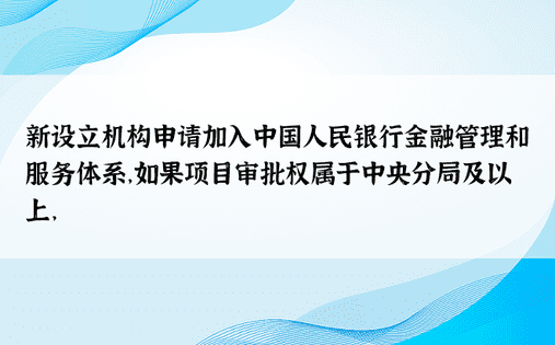 新设立机构申请加入中国人民银行金融管理和服务体系，如果项目审批权属于中央分局及以上，